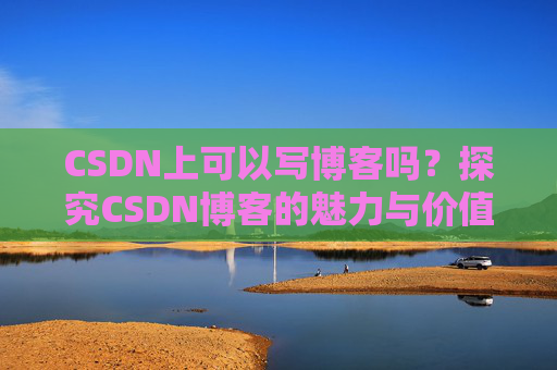 CSDN上可以写博客吗？探究CSDN博客的魅力与价值